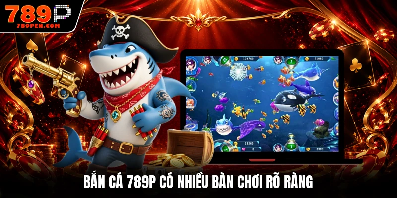 Bắn cá 789P có nhiều bàn chơi rõ ràng