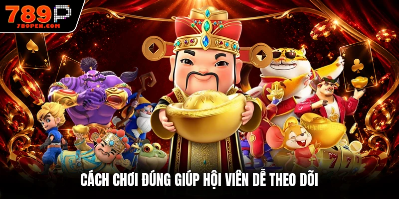 Cách chơi đúng giúp hội viên dễ theo dõi