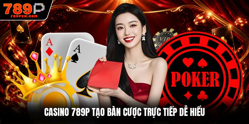 Casino 789P tạo bàn cược trực tiếp dễ hiểu