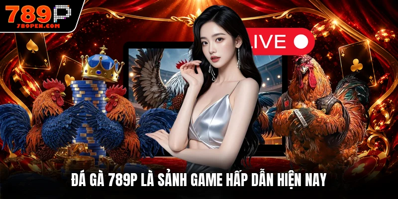 Đá gà 789P là sảnh game hấp dẫn hiện nay