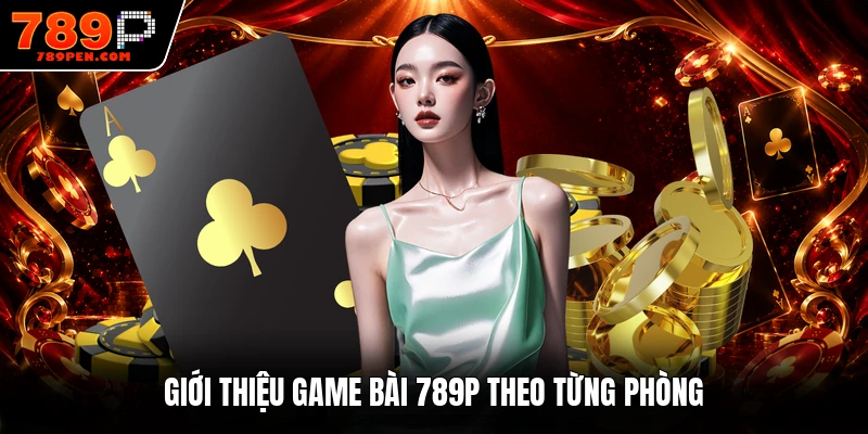 Giới thiệu game bài 789P theo từng phòng