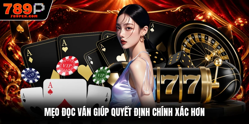 Mẹo đọc ván giúp quyết định chính xác hơn