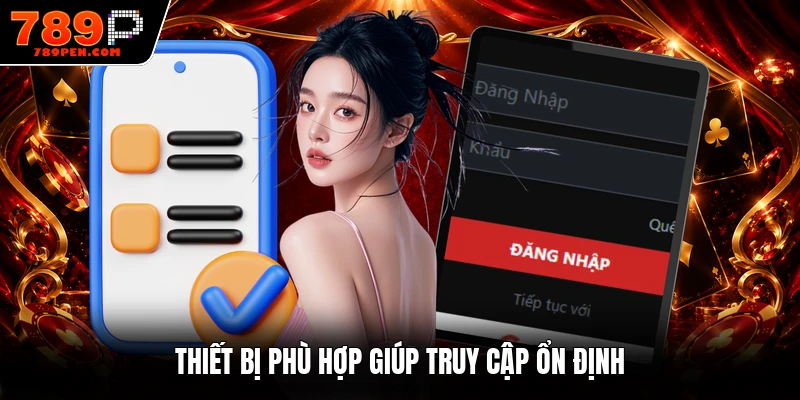 Thiết bị phù hợp giúp truy cập ổn định