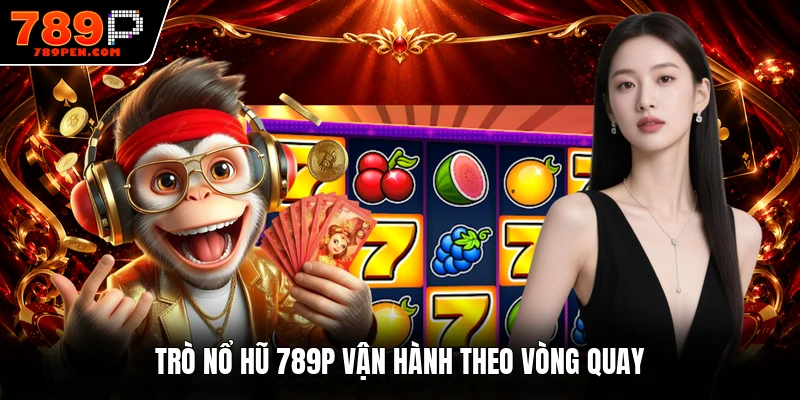 Trò nổ hũ 789P vận hành theo vòng quay