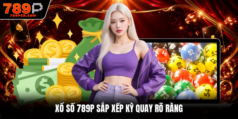 Xổ số 789P sắp xếp kỳ quay rõ ràng